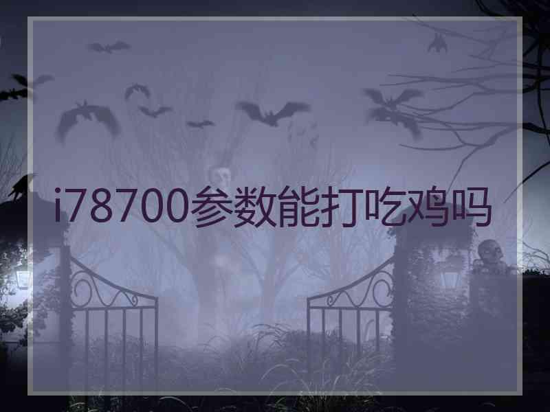 i78700参数能打吃鸡吗