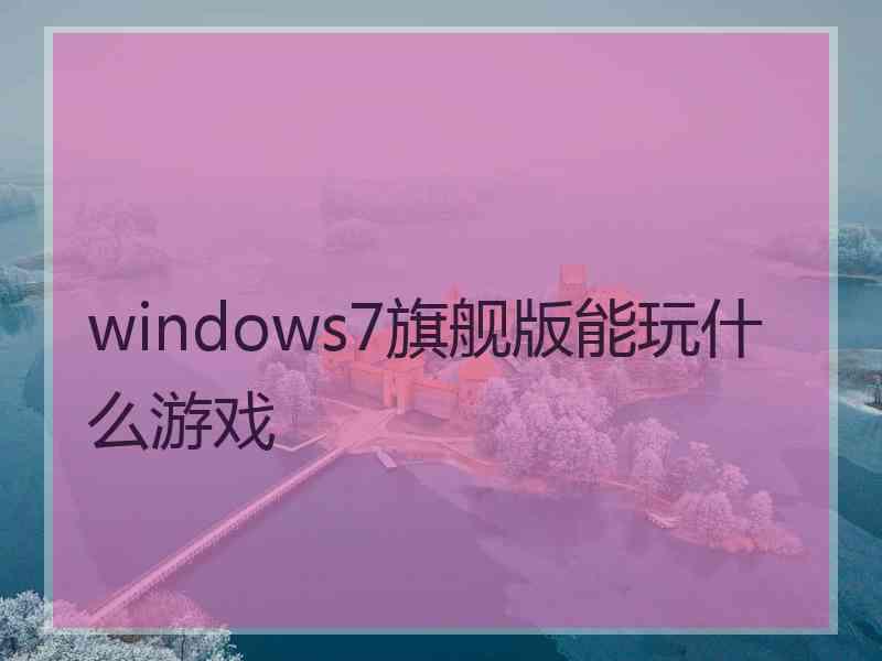 windows7旗舰版能玩什么游戏