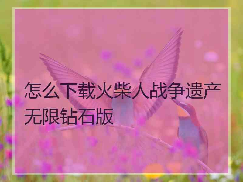 怎么下载火柴人战争遗产无限钻石版