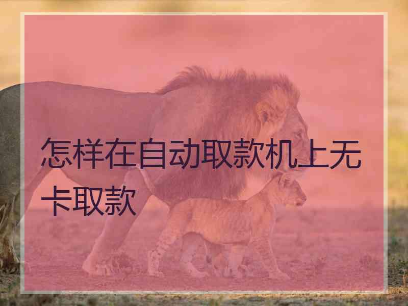 怎样在自动取款机上无卡取款