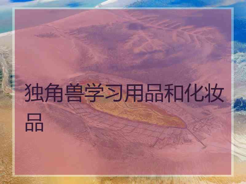独角兽学习用品和化妆品