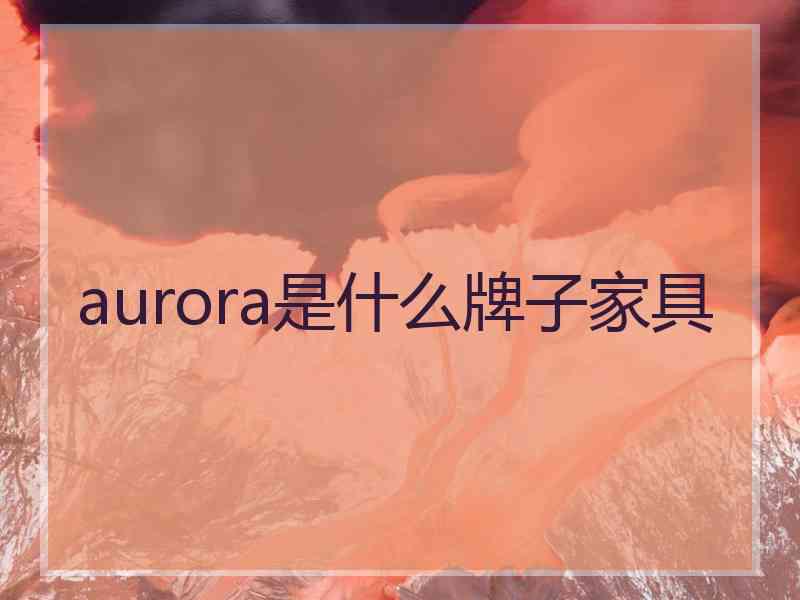aurora是什么牌子家具