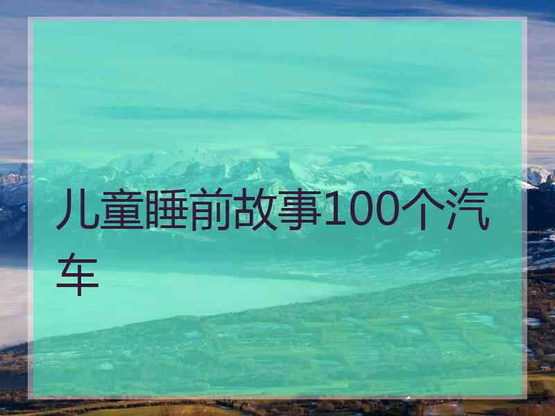 儿童睡前故事100个汽车