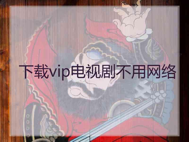 下载vip电视剧不用网络