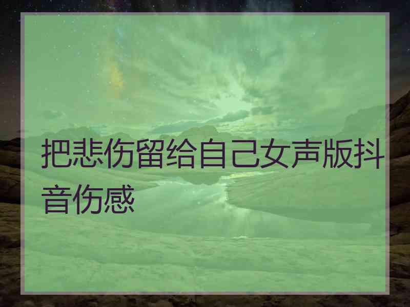 把悲伤留给自己女声版抖音伤感