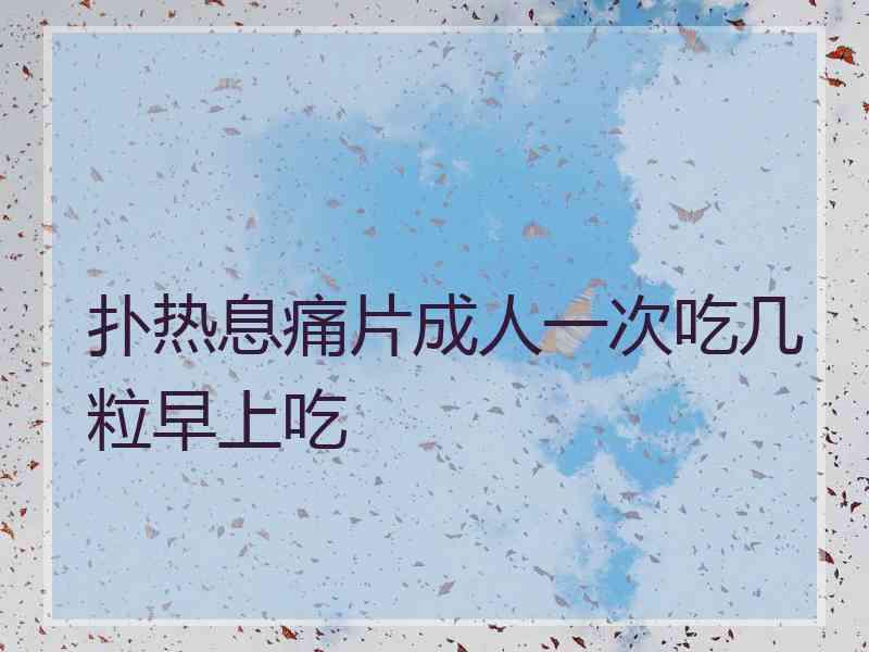 扑热息痛片成人一次吃几粒早上吃