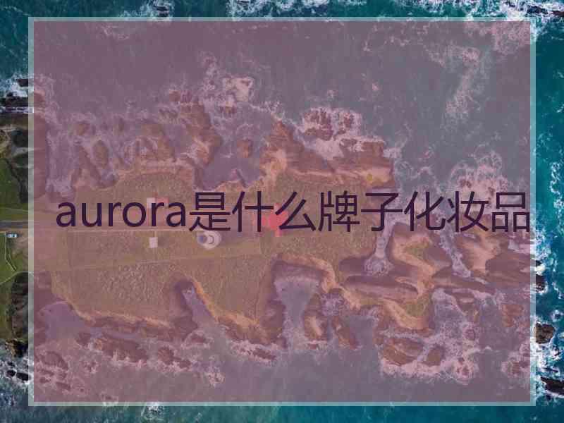 aurora是什么牌子化妆品