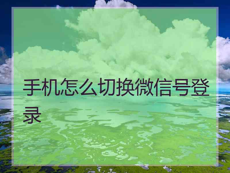 手机怎么切换微信号登录