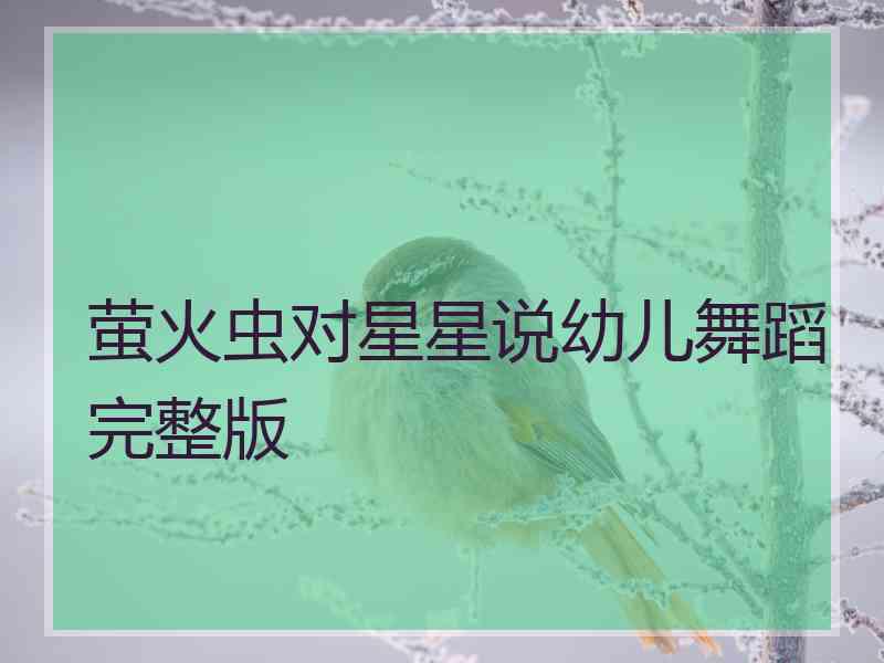 萤火虫对星星说幼儿舞蹈完整版