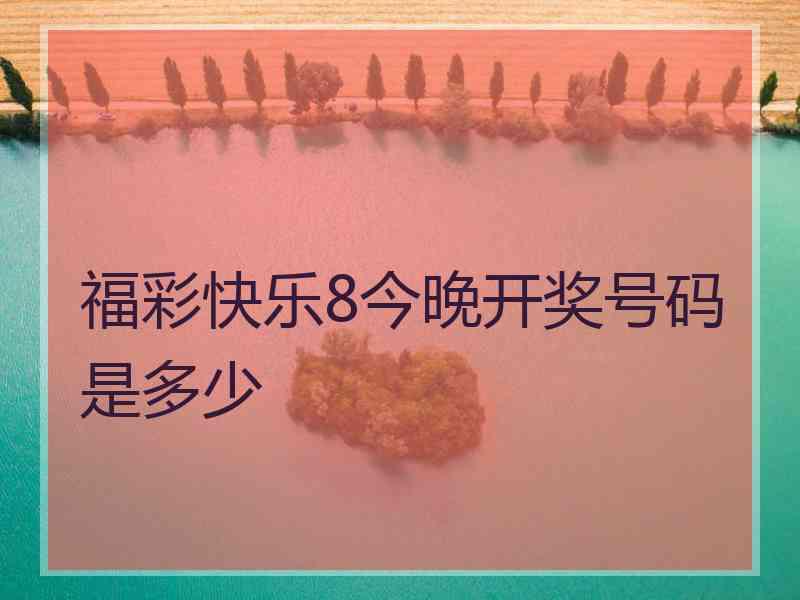 福彩快乐8今晚开奖号码是多少