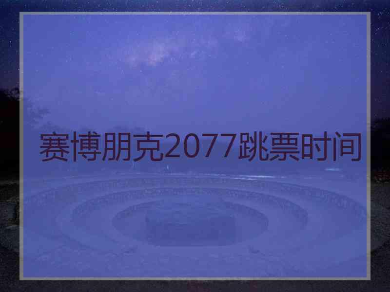 赛博朋克2077跳票时间