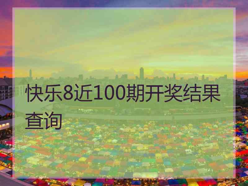 快乐8近100期开奖结果查询