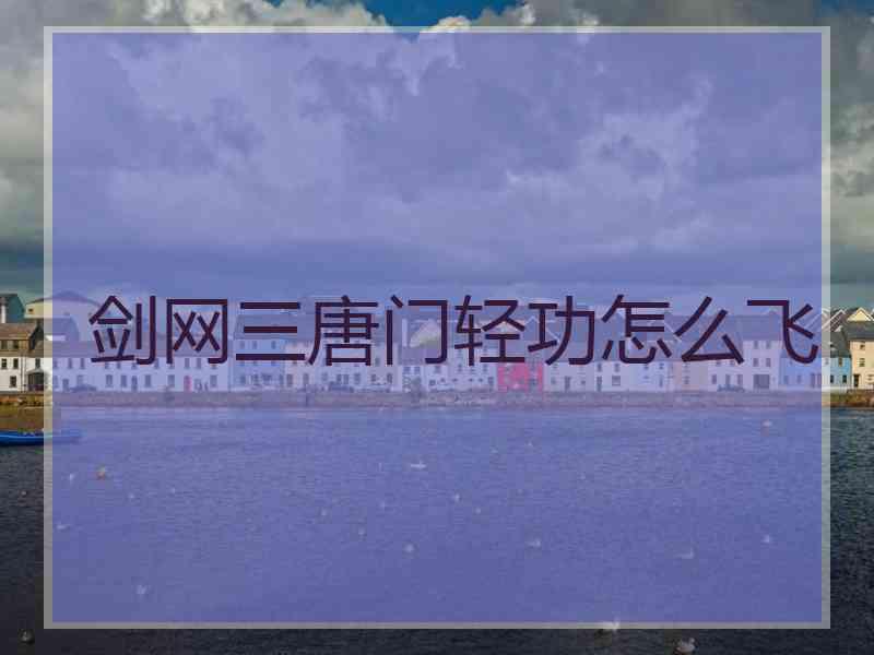 剑网三唐门轻功怎么飞