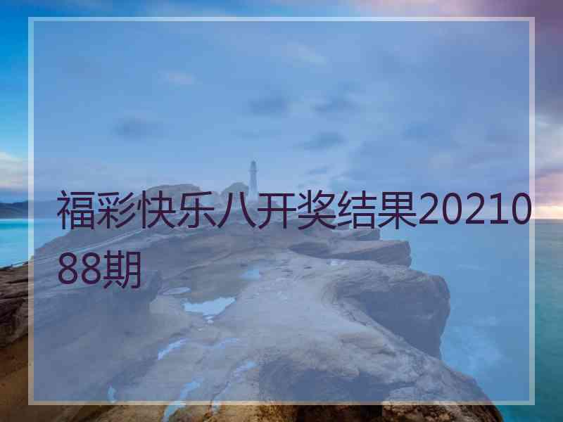 福彩快乐八开奖结果2021088期