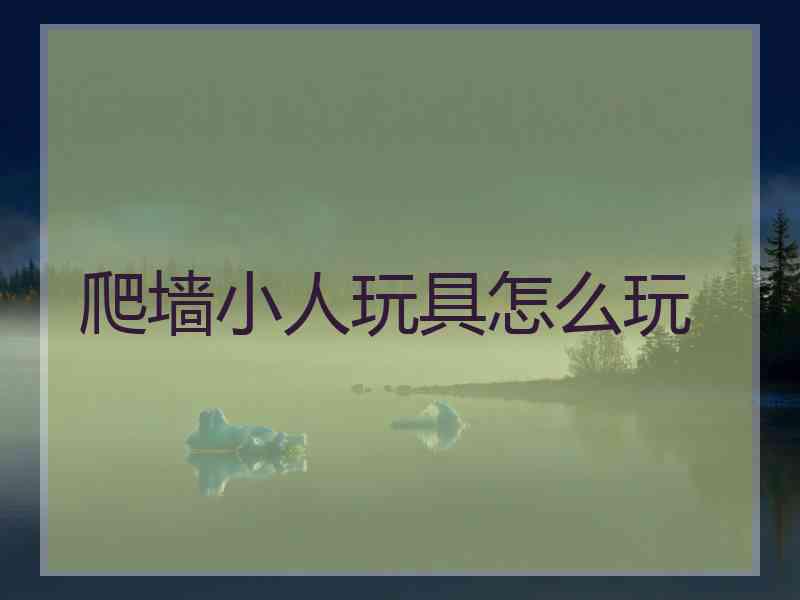 爬墙小人玩具怎么玩