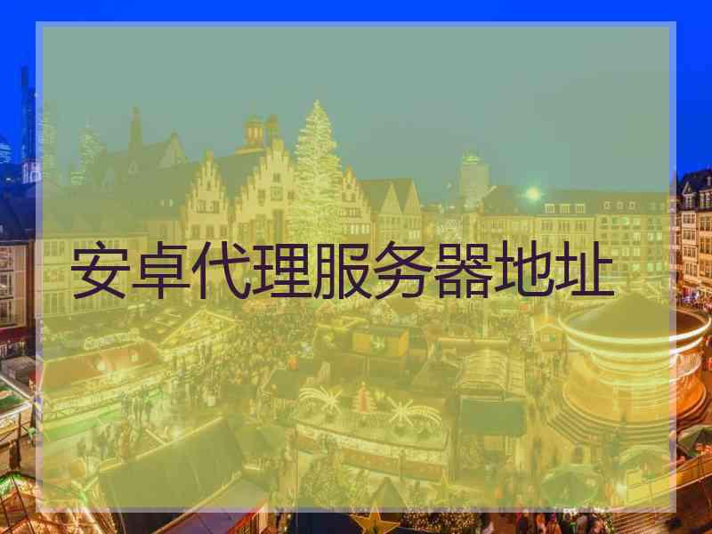 安卓代理服务器地址