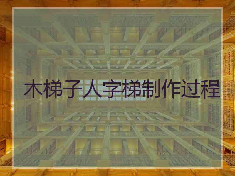 木梯子人字梯制作过程