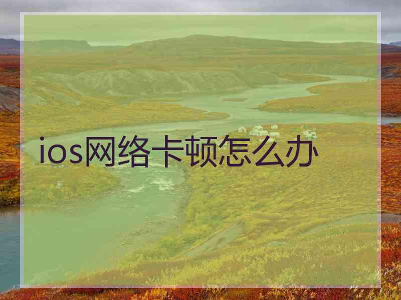 ios网络卡顿怎么办