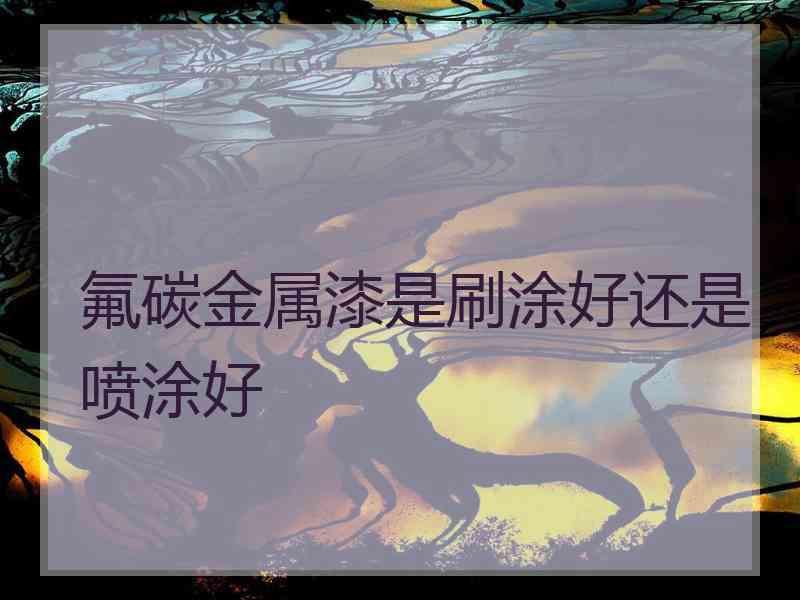 氟碳金属漆是刷涂好还是喷涂好