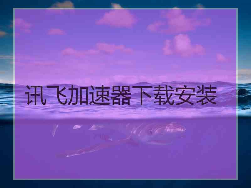讯飞加速器下载安装
